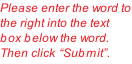 Please enter the word to the right into the text box below the word. Then click “Submit”.